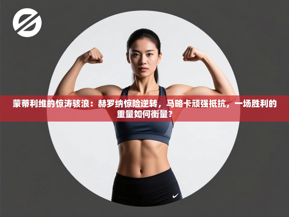 蒙蒂利维的惊涛骇浪:赫罗纳惊险逆转,马略卡顽强抵抗,一场胜利的重量如何衡量? 第1张