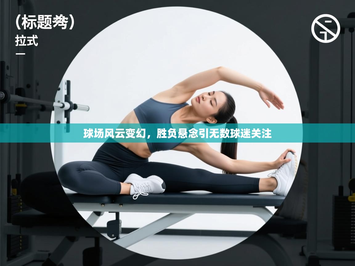 球场风云变幻,胜负悬念引无数球迷关注 第2张