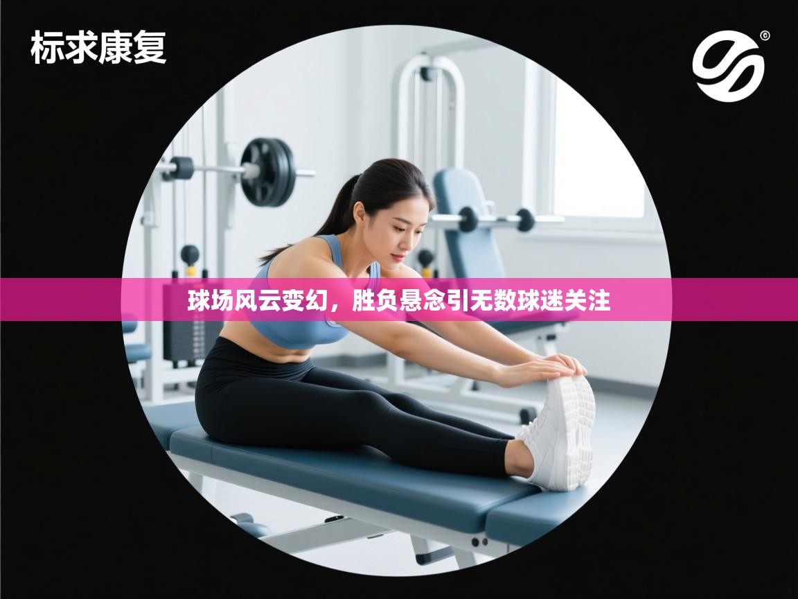 球场风云变幻,胜负悬念引无数球迷关注 第1张